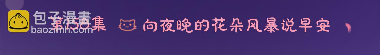 🍸哥哥~请你收养喵 第158话 向夜晚的花朵风暴说早安 第6页