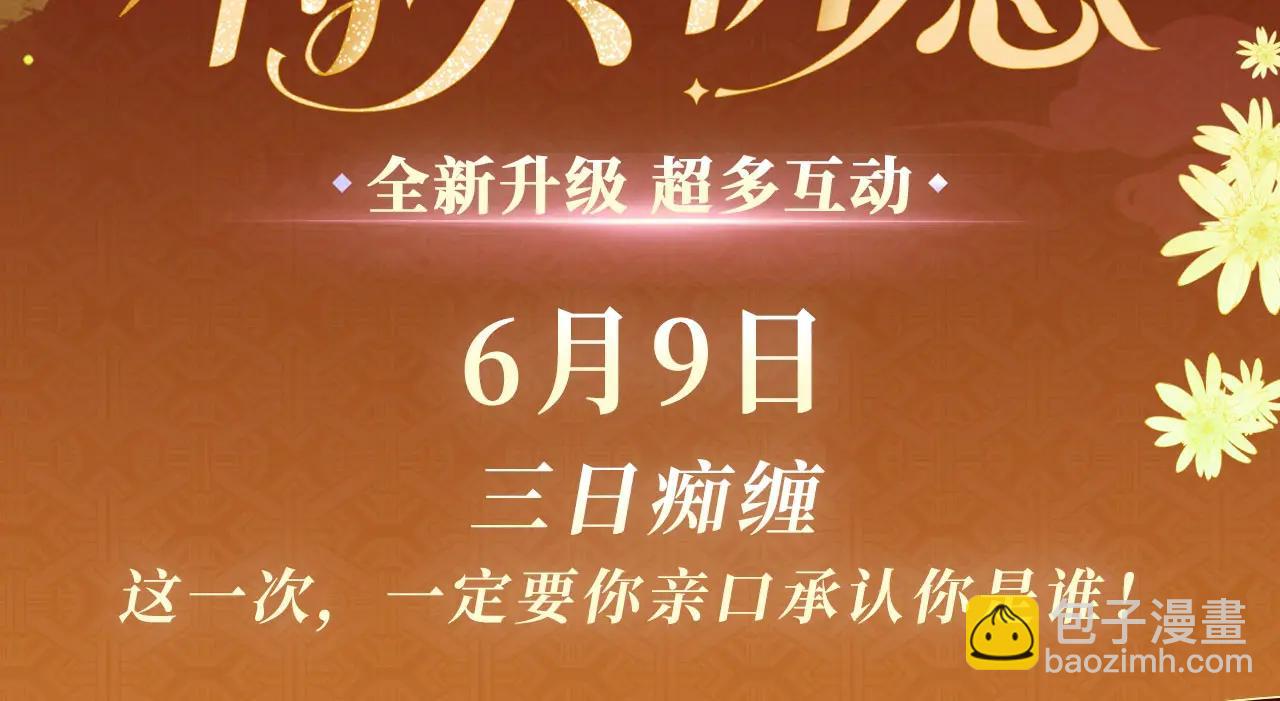 特典公开：6月9日 三日痴缠，这一次，一定要你亲口承认你是谁-第57话